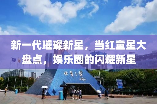 新一代璀璨新星，当红童星大盘点，娱乐圈的闪耀新星