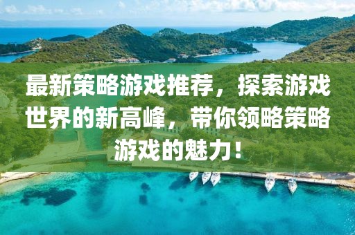 最新策略游戏推荐，探索游戏世界的新高峰，带你领略策略游戏的魅力！