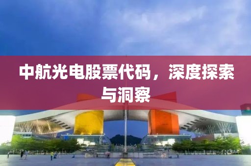 中航光电股票代码，深度探索与洞察