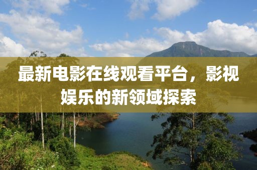 最新电影在线观看平台，影视娱乐的新领域探索