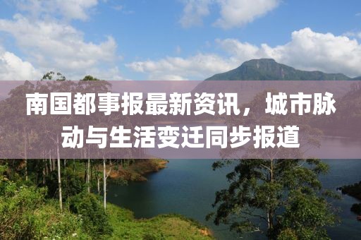 南国都事报最新资讯，城市脉动与生活变迁同步报道