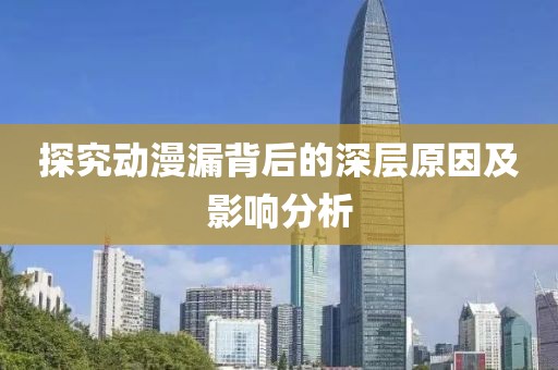 探究动漫漏背后的深层原因及影响分析