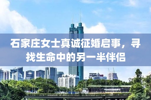 石家庄女士真诚征婚启事，寻找生命中的另一半伴侣