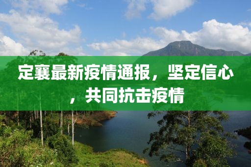 定襄最新疫情通报，坚定信心，共同抗击疫情