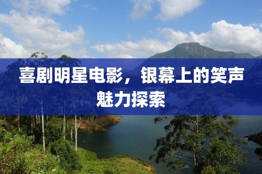 喜剧明星电影，银幕上的笑声魅力探索