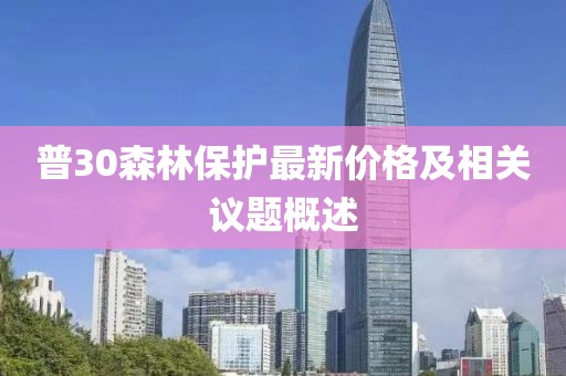 普30森林保护最新价格及相关议题概述