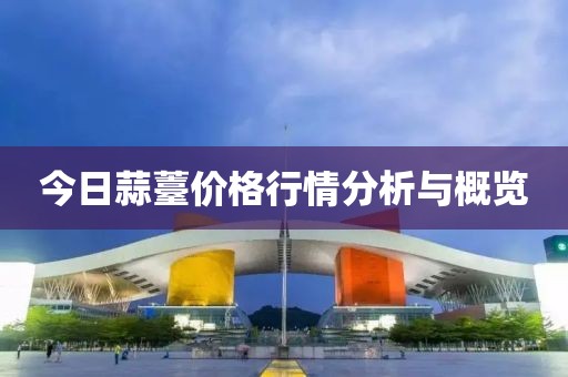 今日蒜薹价格行情分析与概览