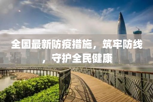 全国最新防疫措施，筑牢防线，守护全民健康