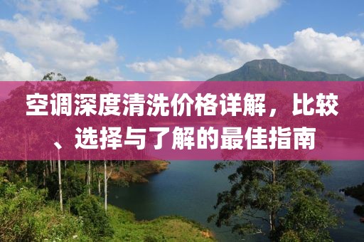 空调深度清洗价格详解，比较、选择与了解的最佳指南
