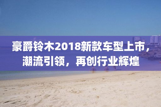 豪爵铃木2018新款车型上市，潮流引领，再创行业辉煌