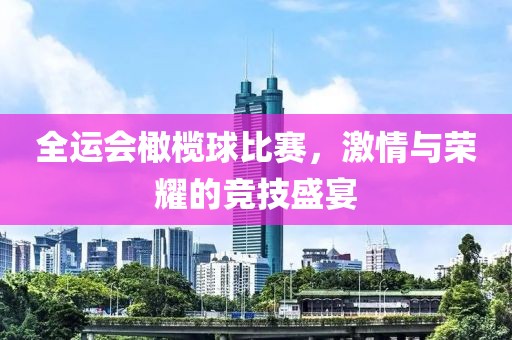 全运会橄榄球比赛，激情与荣耀的竞技盛宴