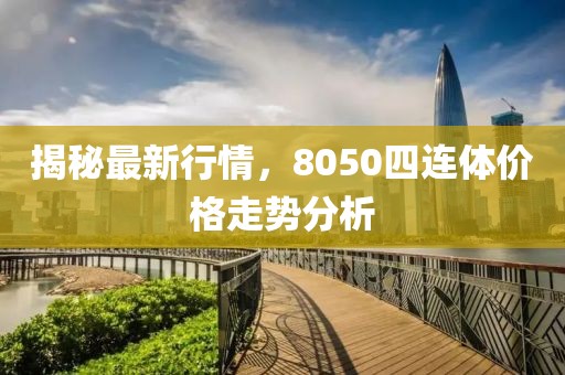 揭秘最新行情，8050四连体价格走势分析