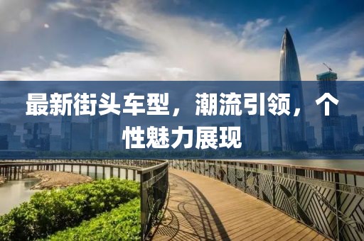最新街头车型，潮流引领，个性魅力展现