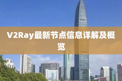 V2Ray最新节点信息详解及概览