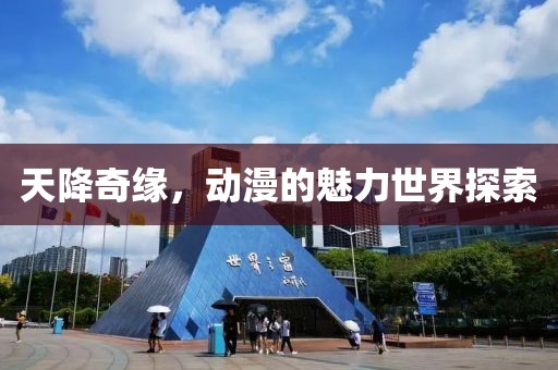 天降奇缘，动漫的魅力世界探索