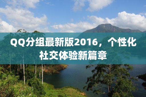 QQ分组最新版2016，个性化社交体验新篇章