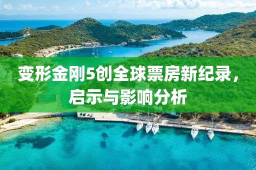 变形金刚5创全球票房新纪录，启示与影响分析