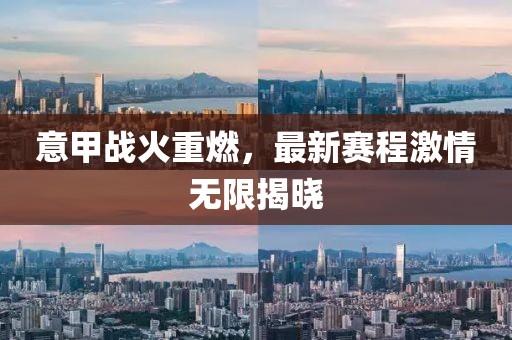 意甲战火重燃，最新赛程激情无限揭晓