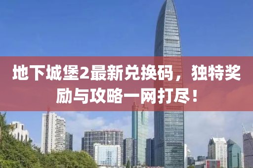 地下城堡2最新兑换码，独特奖励与攻略一网打尽！