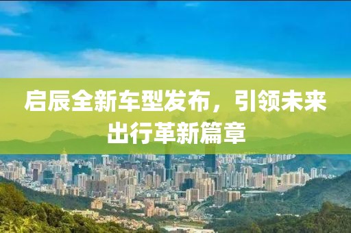 启辰全新车型发布，引领未来出行革新篇章