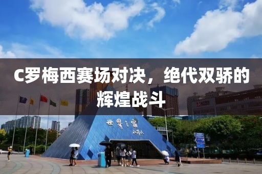 C罗梅西赛场对决，绝代双骄的辉煌战斗