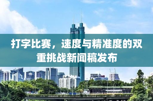 打字比赛，速度与精准度的双重挑战新闻稿发布