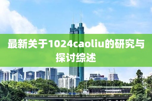 最新关于1024caoliu的研究与探讨综述