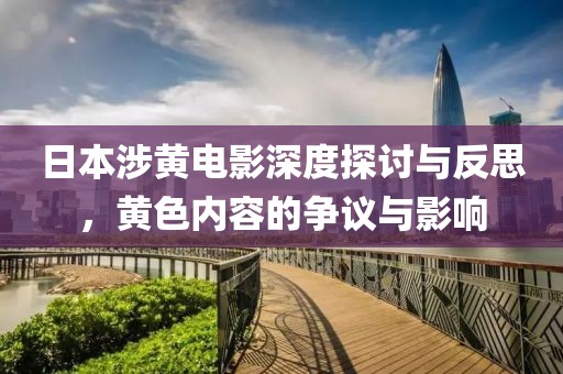 日本涉黄电影深度探讨与反思，黄色内容的争议与影响