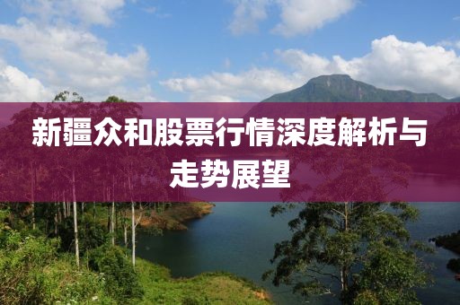 新疆众和股票行情深度解析与走势展望
