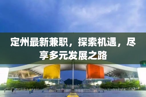 定州最新兼职，探索机遇，尽享多元发展之路