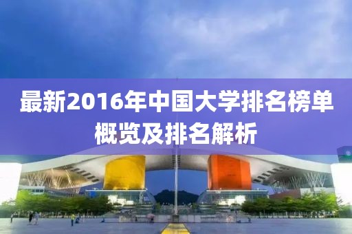 最新2016年中国大学排名榜单概览及排名解析
