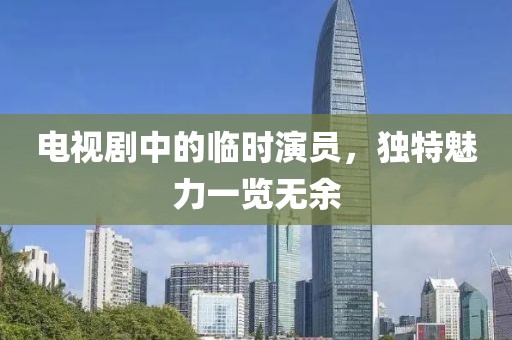 电视剧中的临时演员，独特魅力一览无余