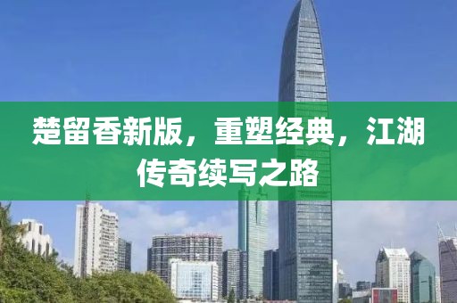 楚留香新版，重塑经典，江湖传奇续写之路