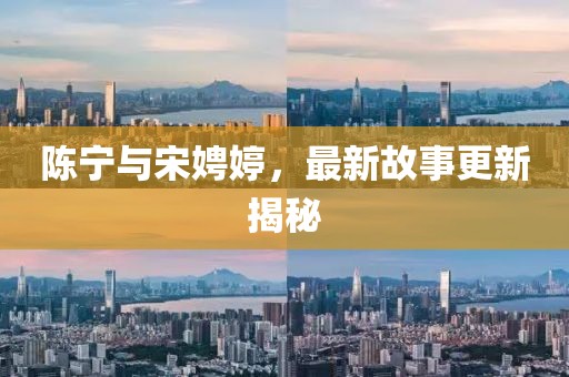 陈宁与宋娉婷，最新故事更新揭秘
