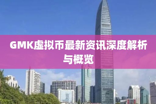 GMK虚拟币最新资讯深度解析与概览