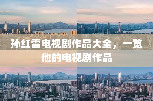 孙红雷电视剧作品大全，一览他的电视剧作品