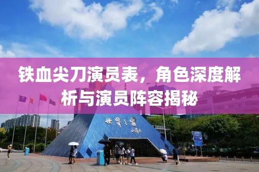 铁血尖刀演员表，角色深度解析与演员阵容揭秘