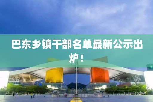 巴东乡镇干部名单最新公示出炉！