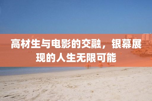 高材生与电影的交融，银幕展现的人生无限可能