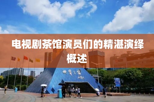 电视剧茶馆演员们的精湛演绎概述