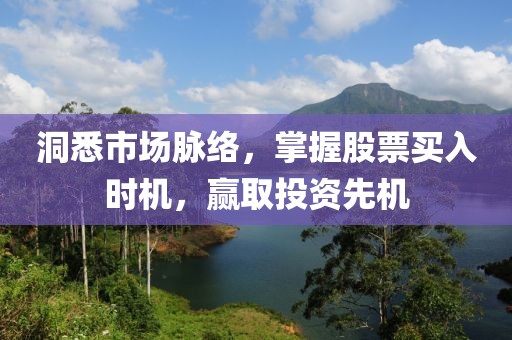 洞悉市场脉络，掌握股票买入时机，赢取投资先机