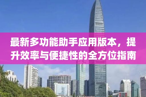 最新多功能助手应用版本，提升效率与便捷性的全方位指南