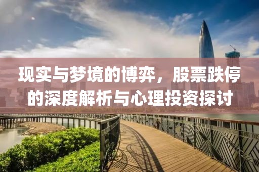 现实与梦境的博弈，股票跌停的深度解析与心理投资探讨