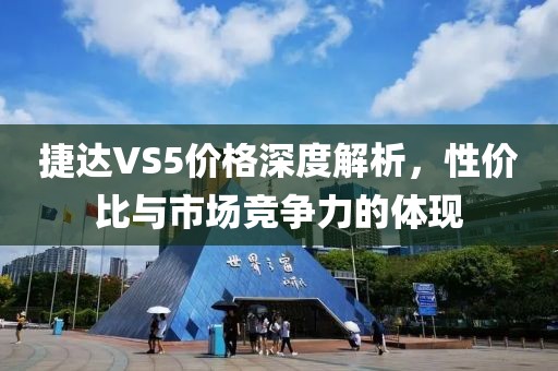 捷达VS5价格深度解析，性价比与市场竞争力的体现