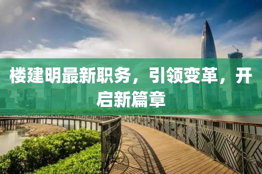 楼建明最新职务，引领变革，开启新篇章