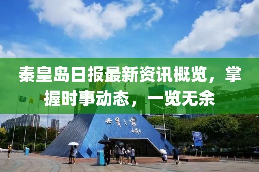 秦皇岛日报最新资讯概览，掌握时事动态，一览无余