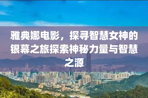 雅典娜电影，探寻智慧女神的银幕之旅探索神秘力量与智慧之源