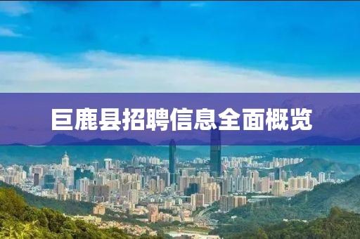 巨鹿县招聘信息全面概览