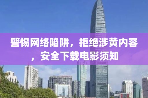 警惕网络陷阱，拒绝涉黄内容，安全下载电影须知