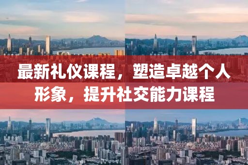 最新礼仪课程，塑造卓越个人形象，提升社交能力课程